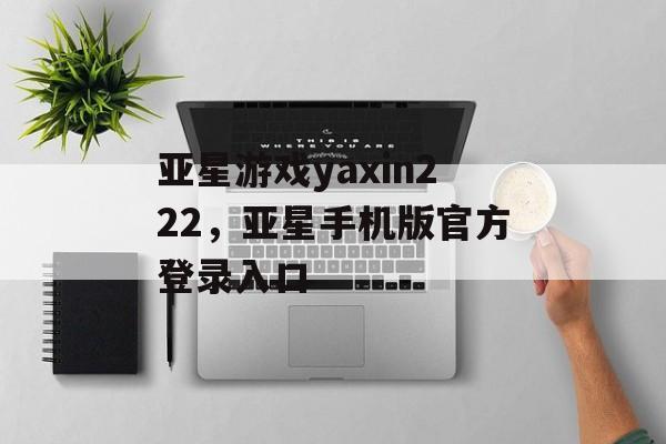 亚星游戏yaxin222，亚星手机版官方登录入口