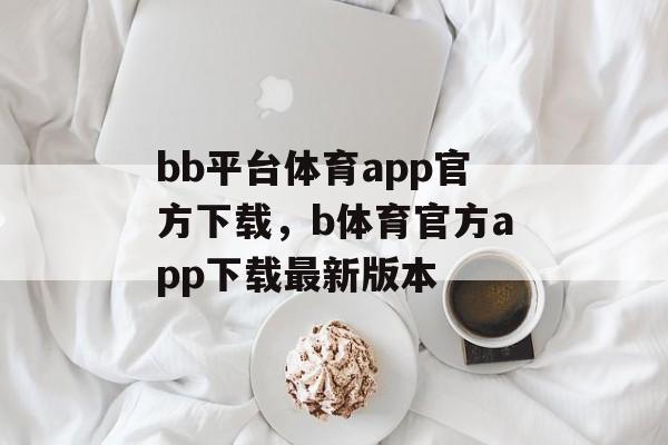 bb平台体育app官方下载，b体育官方app下载最新版本