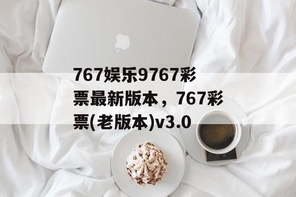 767娱乐9767彩票最新版本，767彩票(老版本)v3.0