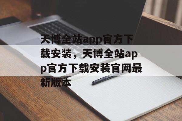 天博全站app官方下载安装，天博全站app官方下载安装官网最新版本