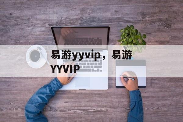 易游yyvip，易游YYVIP