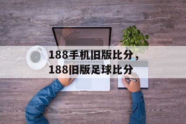 188手机旧版比分，188旧版足球比分