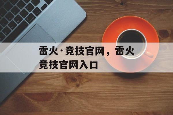 雷火·竞技官网，雷火竞技官网入口