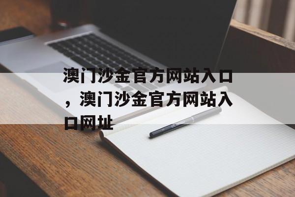 澳门沙金官方网站入口，澳门沙金官方网站入口网址