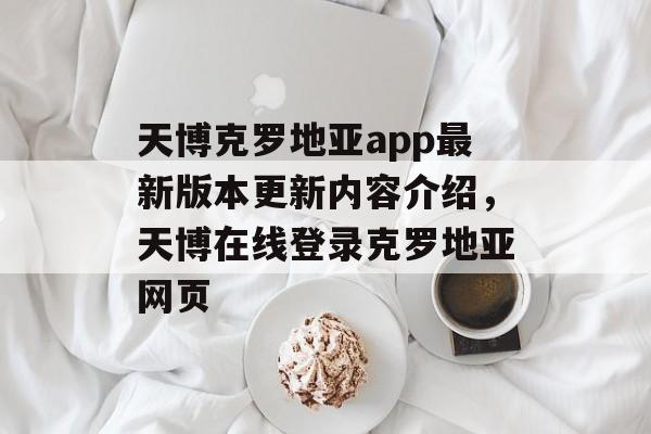 天博克罗地亚app最新版本更新内容介绍，天博在线登录克罗地亚网页