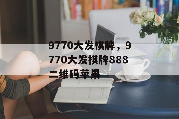 9770大发棋牌，9770大发棋牌888二维码苹果