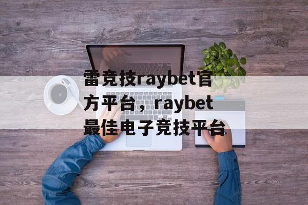 雷竞技raybet官方平台，raybet最佳电子竞技平台