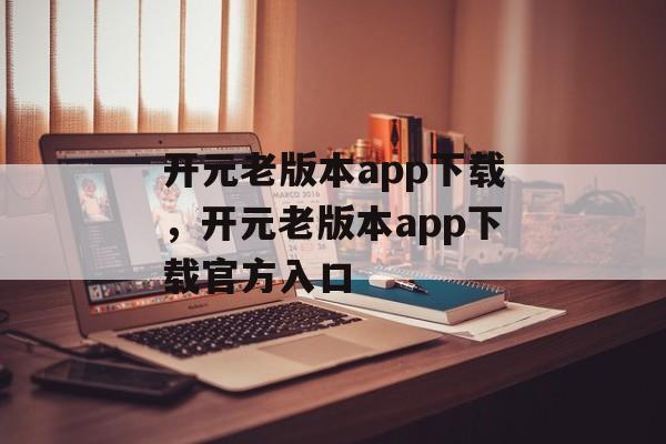 开元老版本app下载，开元老版本app下载官方入口